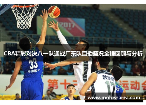 CBA精彩对决八一队迎战广东队直播盛况全程回顾与分析