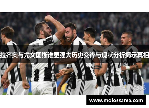 拉齐奥与尤文图斯谁更强大历史交锋与现状分析揭示真相