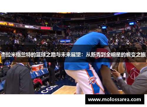 杰拉米格兰特的篮球之路与未来展望：从新秀到全明星的蜕变之旅
