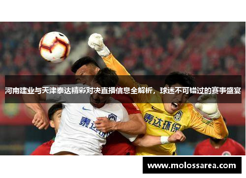 河南建业与天津泰达精彩对决直播信息全解析，球迷不可错过的赛事盛宴